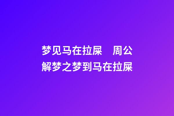 梦见马在拉屎　周公解梦之梦到马在拉屎